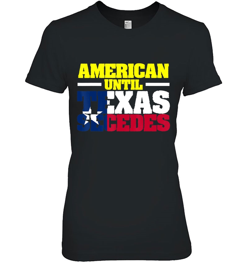 D's Texas Tees Tshirt American Until Texas Secedes Tee Hoodie