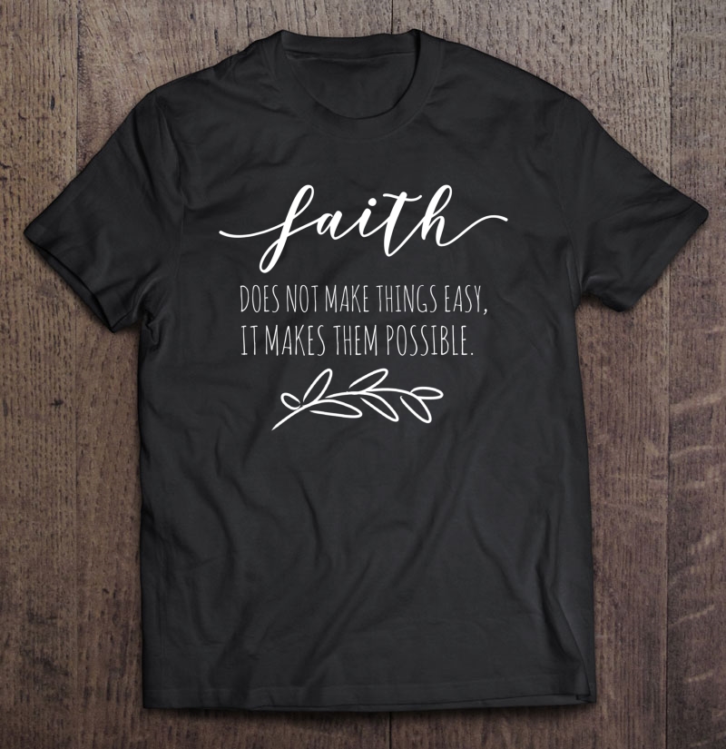 Faith Does Not Make Things Easy It Makes Them Possible Shirt