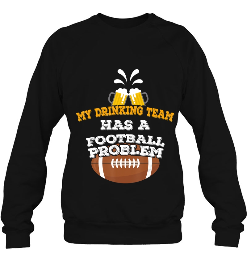 Funny Football Shirt My Drinking Team Has A Football Problem Sweatshirt