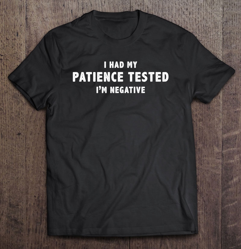 Funny S I Had My Patience Tested I'm Negative Shirt