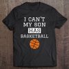 I Can't My Son Has Basketball Shirt Basketball Dad Mom Tee