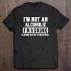 I'm Not An Alcoholic I'm A Drunk Funny Drinking Beer Tee