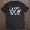 I'm Sorry For What I Said Before I Had My Coffee Funny Gift Tee