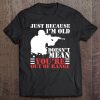 Just Because I'm Old Doesn't Mean You're Out Of Range Tee