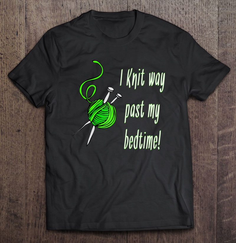 Knitting Lover I Knit Way Past My Bedtime Humor Shirt