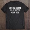 Life Is Short Play With Your Dog Tee