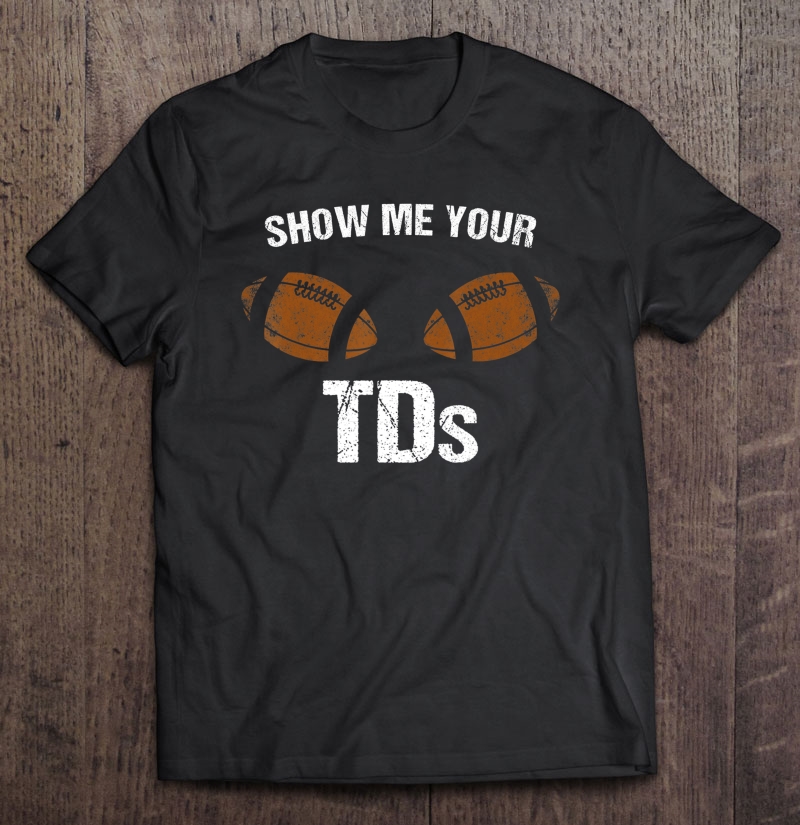 Show Me Your Tds Fantasy Football Pun Joke Team Name Shirt Shirt