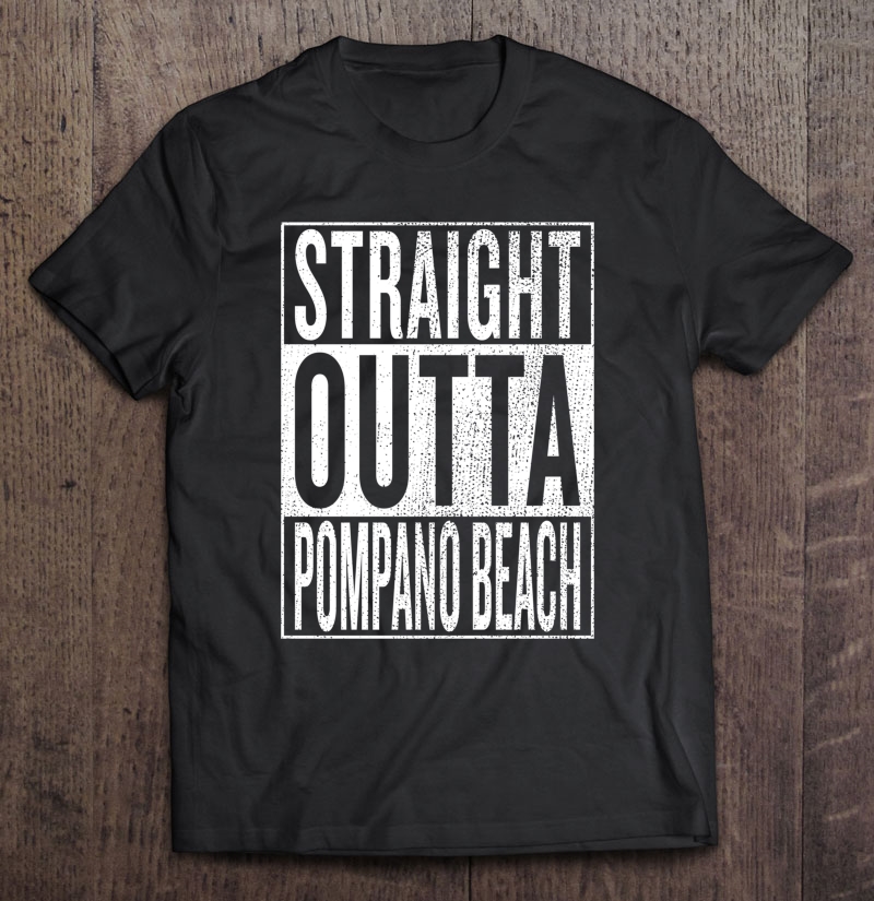 Straight Outta Pompano Beach Great Travel Outfit Gift Idea Shirt