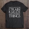 That's What I Do I Train Karate And I Know Things Tee