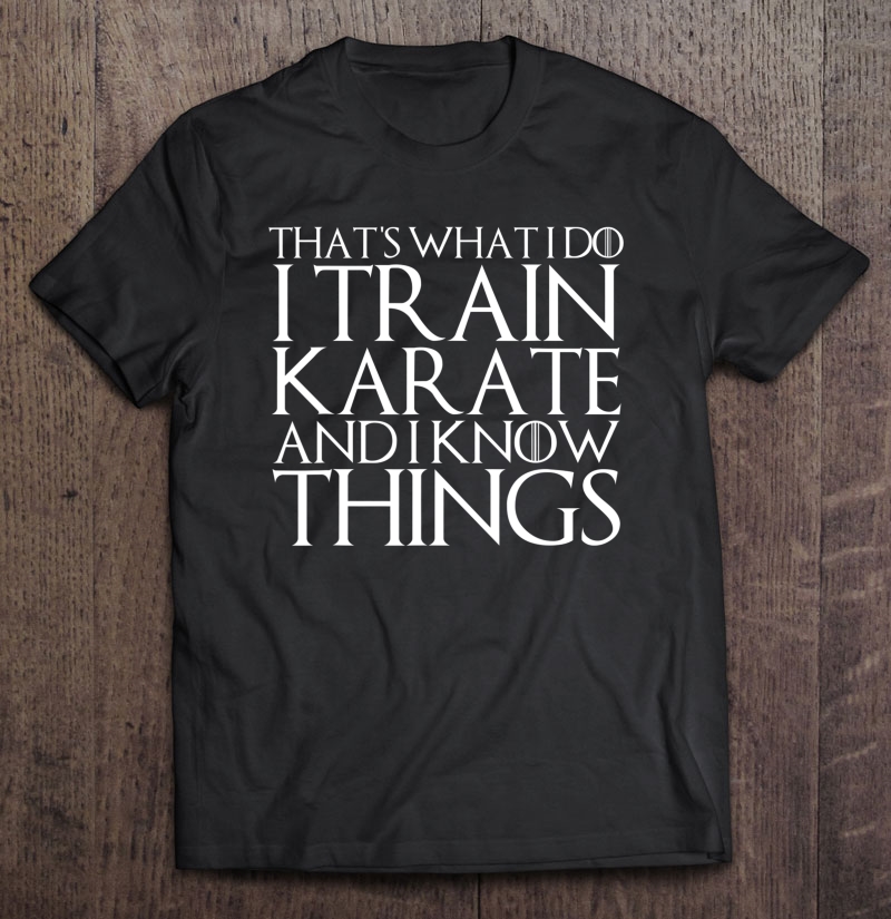 That's What I Do I Train Karate And I Know Things Shirt