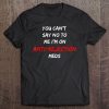 You Can't Say No To Me I'm On Anti-Rejection Meds Tee