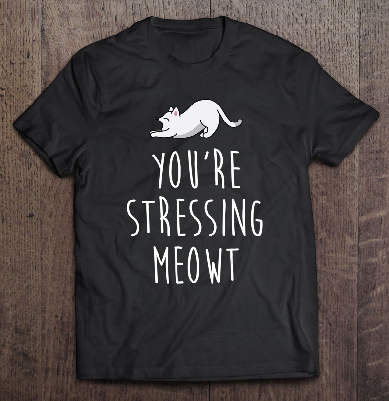 You're Stressing Meowt Sarcastic Funny Cat Shirt