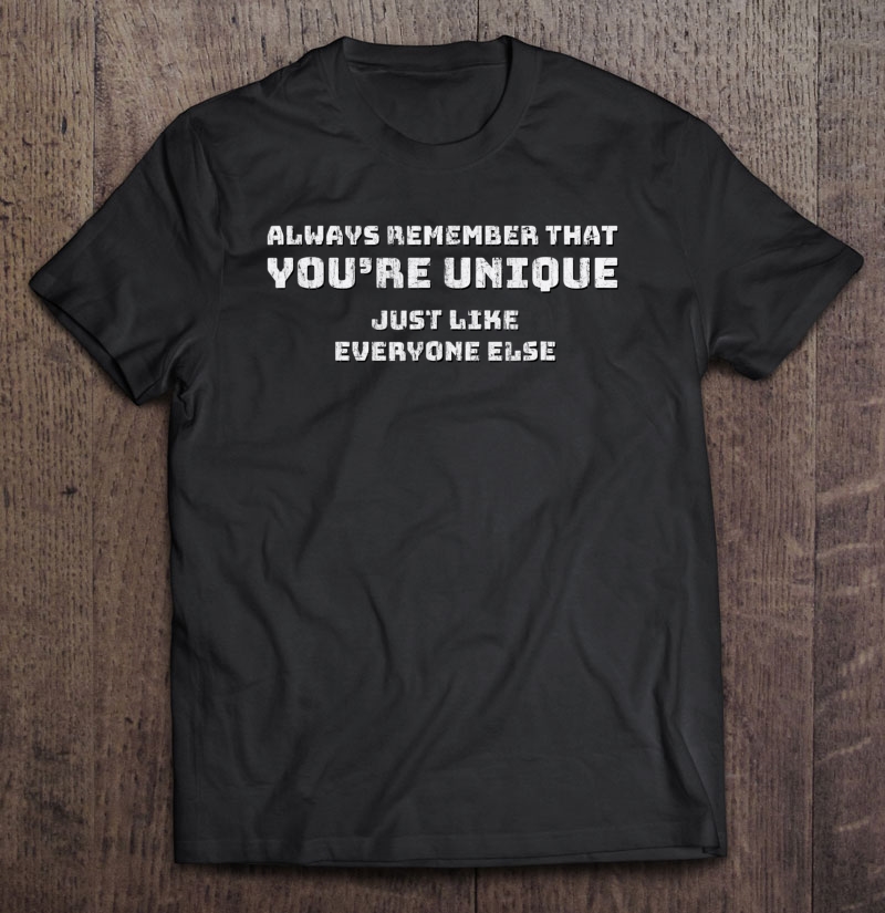 You're Unique. Just Like Everyone Else Sarcastic Shirt