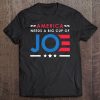 America Needs A Big Cup Of Joe Biden 2020 Election Gift Tee