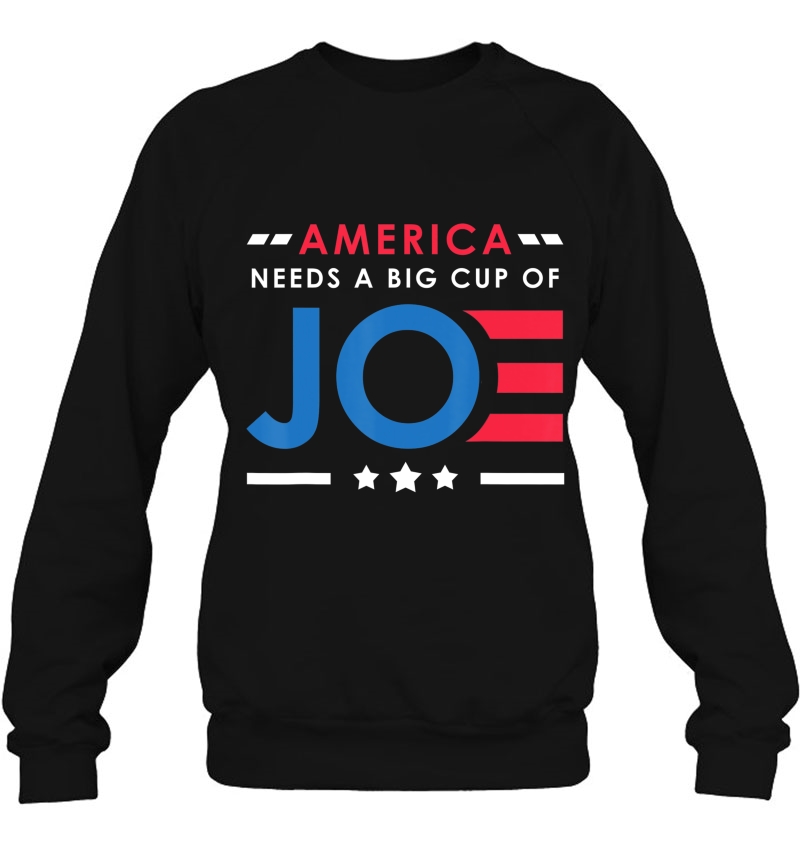 America Needs A Big Cup Of Joe Biden 2020 Election Gift Sweatshirt