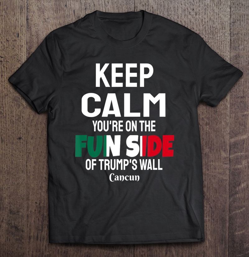 Keep Calm You're On The Fun Side Of Trump's Wall Shirt