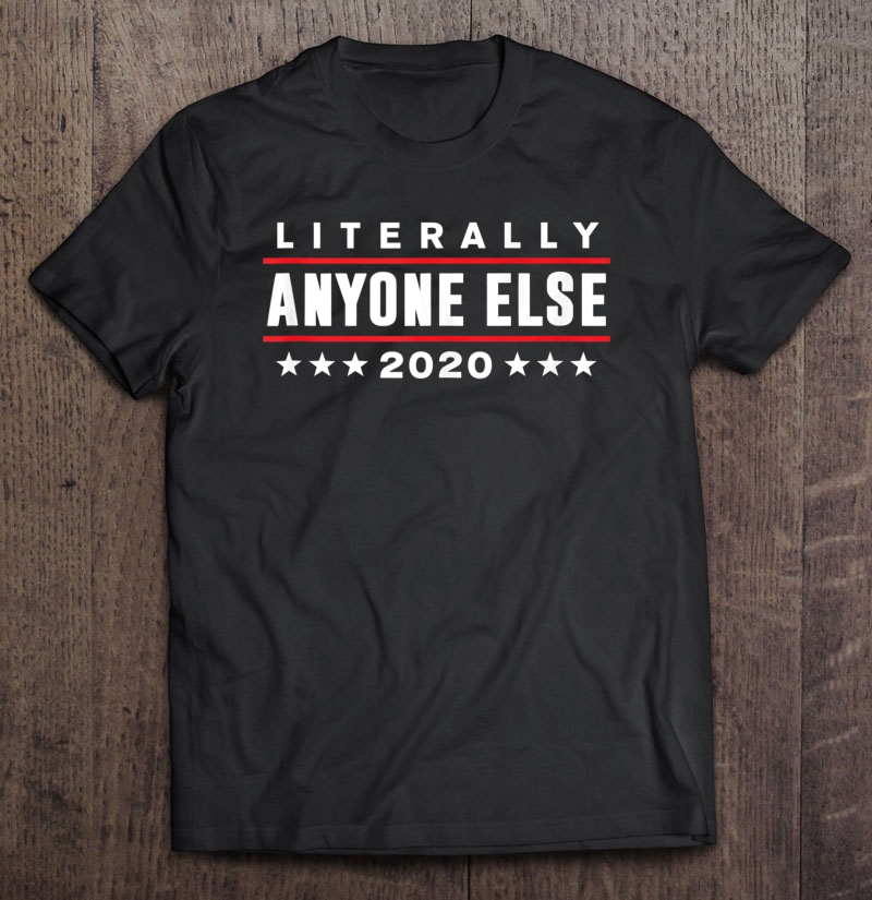 Literally Anyone Else 2020 Funny Anti-Trump Tank Top Shirt