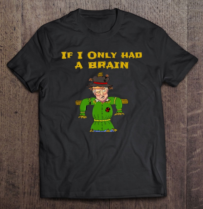 Mens If I Only Had A Brain - Cool Funny Anti Trump Shirt