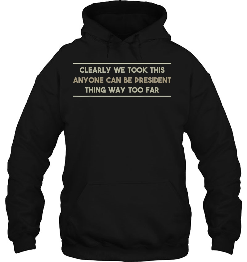 We Took This Anyone Can Be President Thing Too Far Hoodie