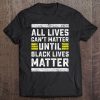 HOT TREND Lives Can't Matter Until Black Lives Matter Tee