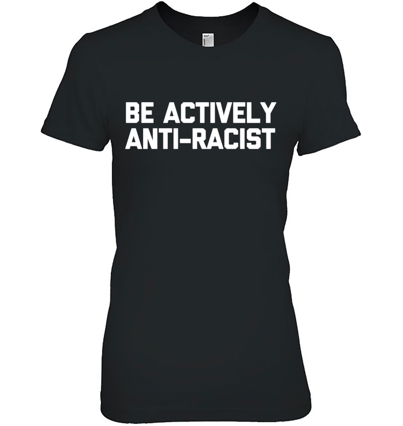 Be Actively Anti-Racist Funny Saying Sarcastic Cool Ladies Tee