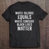 White Silence Equals White Consent Black Lives Matter Tee