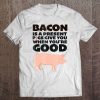 Bacon Is A Present Pigs Give You When You're Good Tee