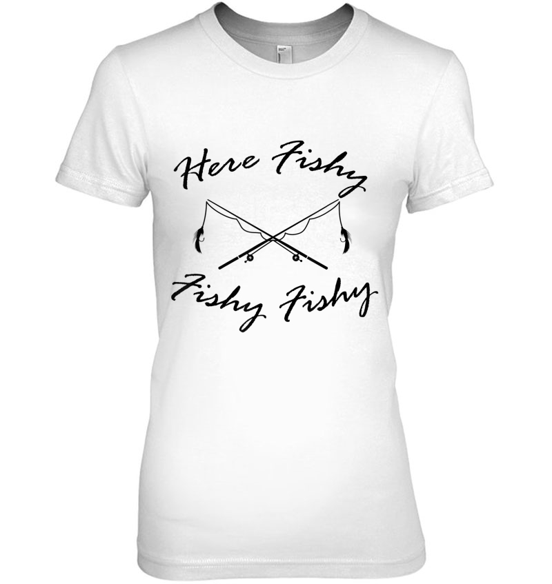 Funny Fisherman Gift, Here Fishy Fishy Fishy Tee Shirt Ladies Tee