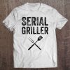 Serial Griller Shirt Funny Bbq Gift For Barbecue Fan Tee