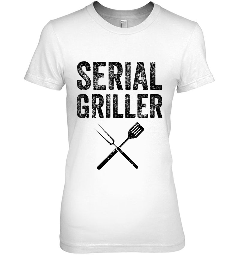 Serial Griller Shirt Funny Bbq Gift For Barbecue Fan Ladies Tee