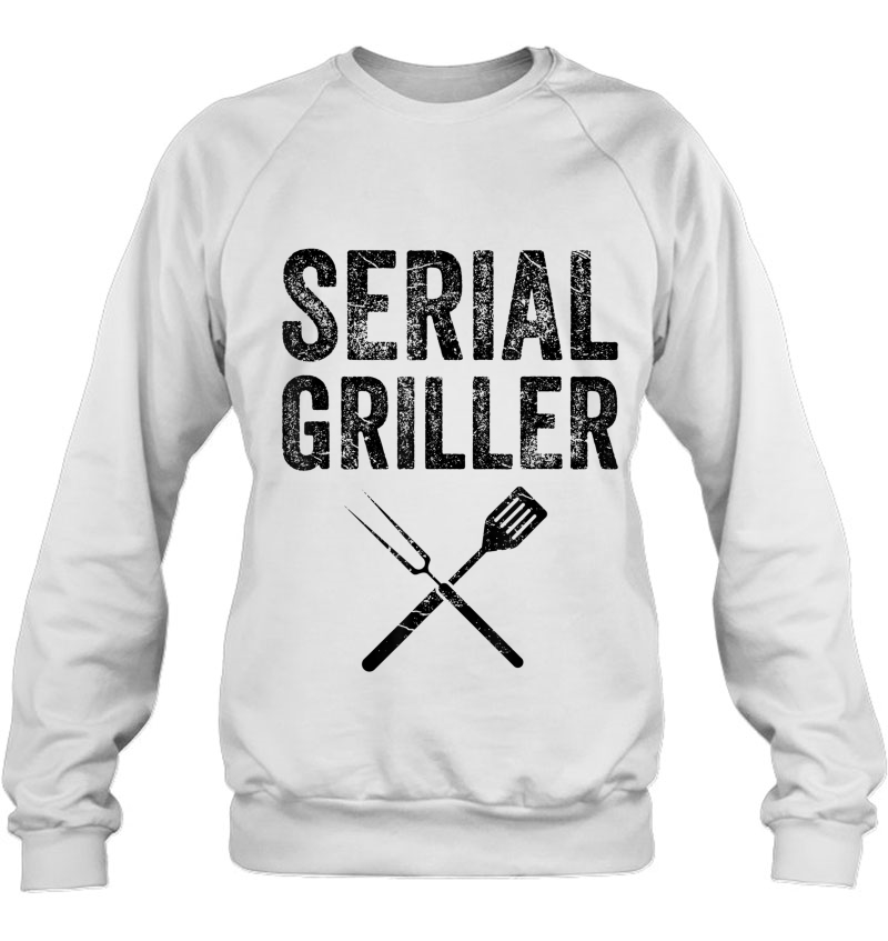 Serial Griller Shirt Funny Bbq Gift For Barbecue Fan Sweatshirt