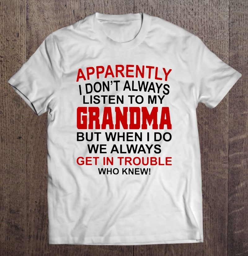 Apparently I Don't Always Listen To My Grandma Shirt