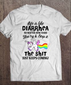 Life Is Like Diarrhea No Matter How Hard You Try & Stop It The Shit Unicorn Version Tee