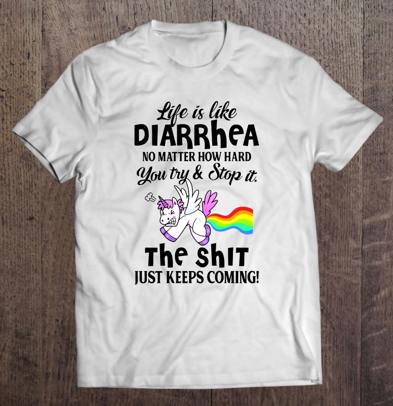 Life Is Like Diarrhea No Matter How Hard You Try & Stop It The Shit Unicorn Version Shirt