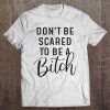 Don't Be Scared To Be A Bitch Tee