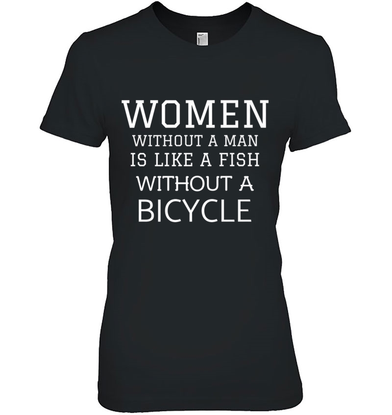 A Woman Without A Man Is Like Fish Without Bicycle S Premium Ladies Tee