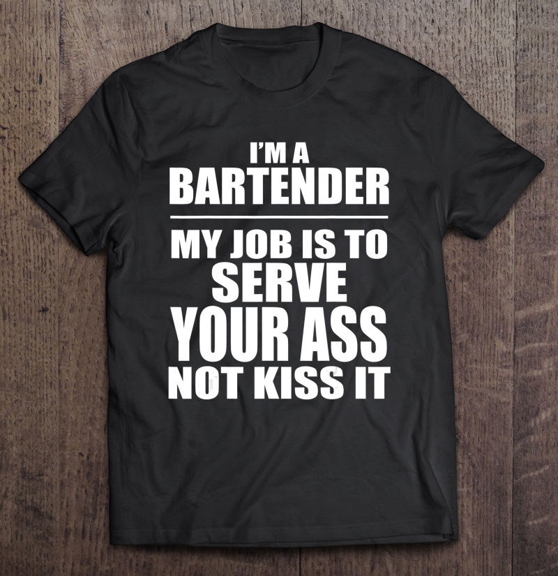 Bartender My Job Is To Serve Your Ass Not Kiss It Shirt