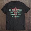 Be The Doctor Your Parents Want You To Marry Funny Tee