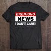 Breaking News I Don't Care Funny Gift For Men Women Teens Tee