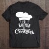 Chef Shirt For Men Women I'd Rather Be Cooking Lover Tee