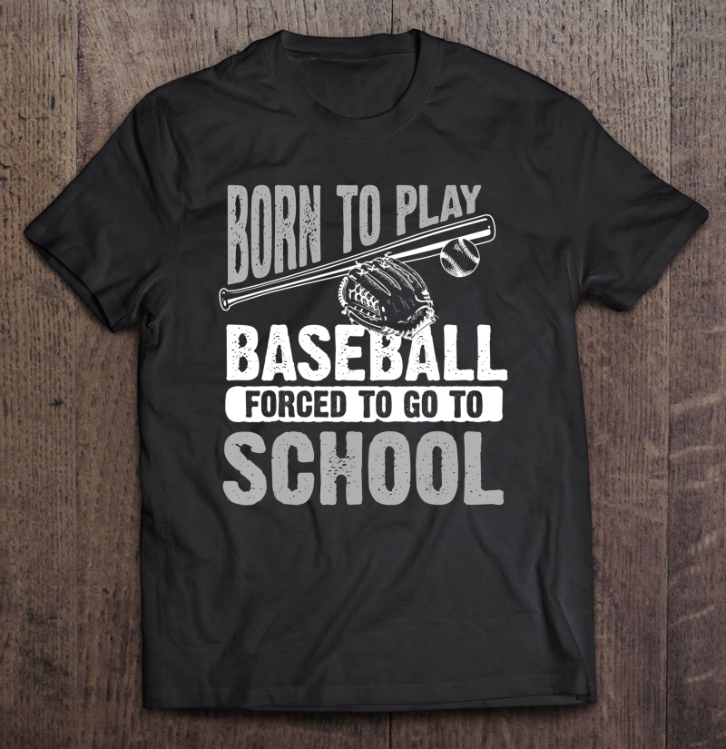 Cool Born To Play Baseball Forced To Go To School Shirt Gift Shirt