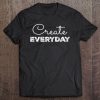 Create Everyday Shirt, Inspirational Tee