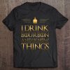 Drinking Shirt - I Drink Bourbon And I Know Things Tee