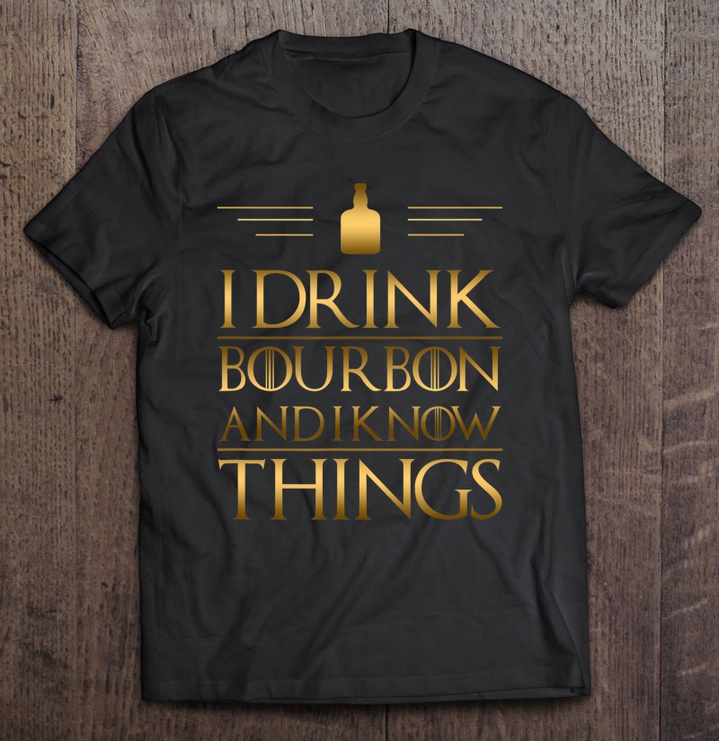 Drinking Shirt - I Drink Bourbon And I Know Things Shirt