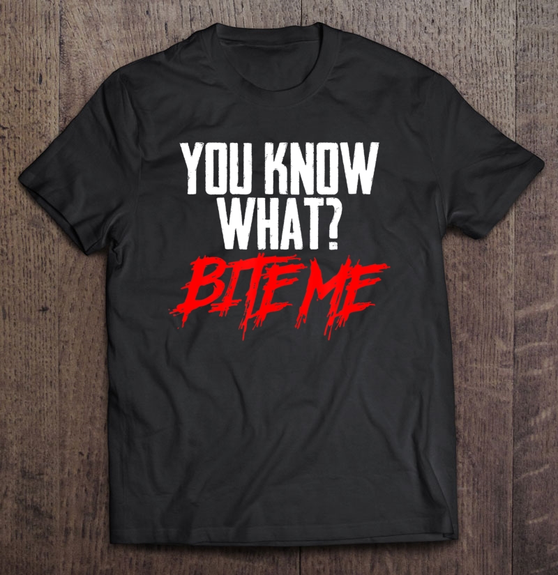 Funny You Know What Bite Me Sarcastic Teen Preteen Shirt Shirt