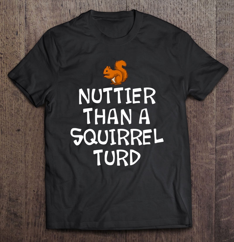 Funny, Nuttier Than A Squirrel With A Turd S. Joke Shirt