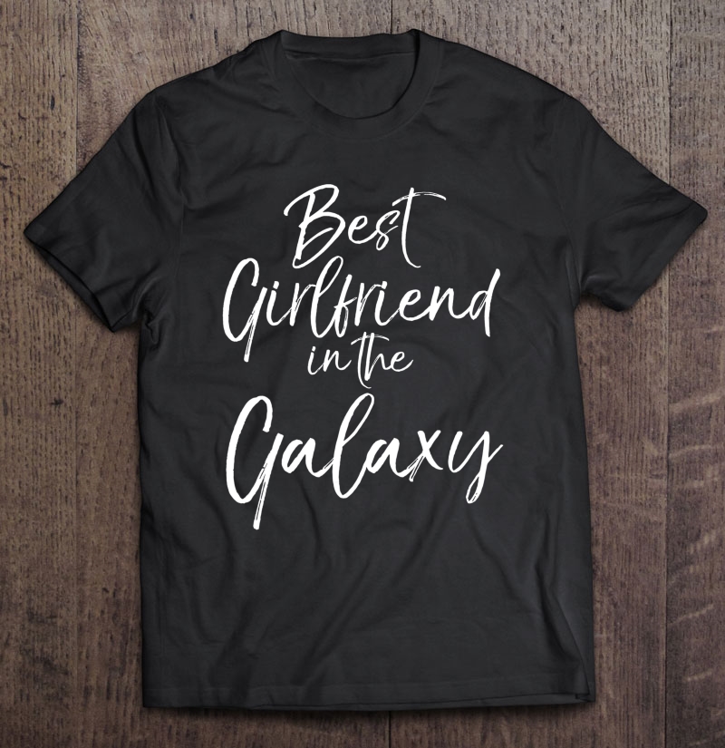 Girlfriend Gift From Boyfriend Best Girlfriend In The Galaxy Shirt