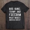 God, Guns, Trump, And Freedom - What Makes America Great Tee