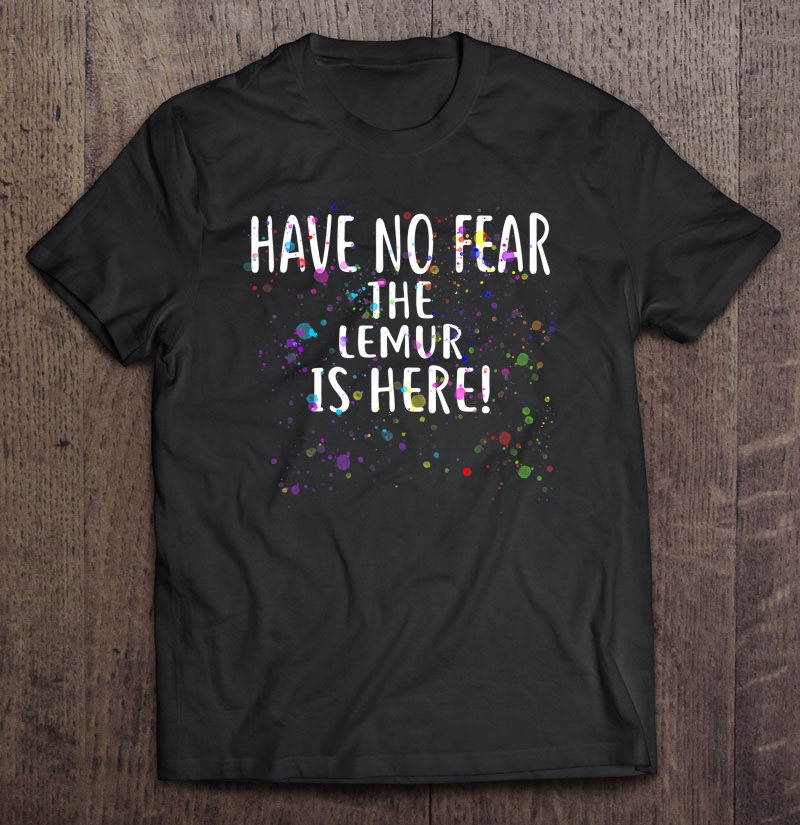 Have No Fear The Lemur Is Here! Lemur Shirt