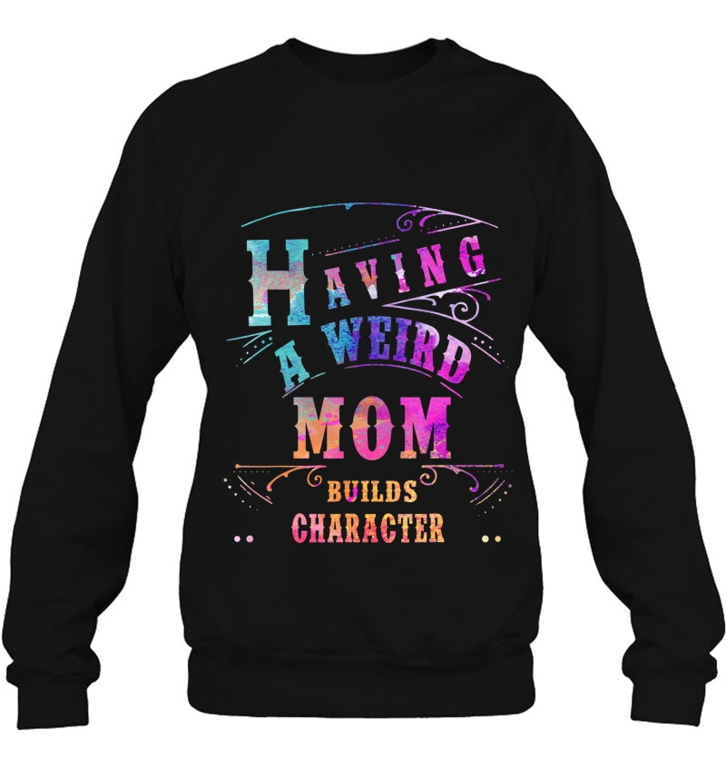 Having A Weird Mom Builds Character Funny Women & Mom Gifts Sweatshirt